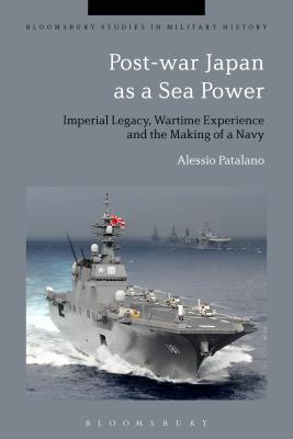 Post-War Japan as a Sea Power: Imperial Legacy, Wartime Experience and the Making of a Navy - Patalano, Alessio, and Black, Jeremy (Editor)