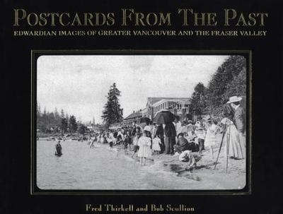 Postcards from the Past: Edwardian Images of Greater Vancouver and the Fraser Valley - Thirkell, Fred, and Scullion, Bob