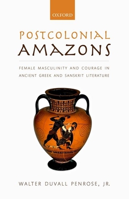 Postcolonial Amazons: Female Masculinity and Courage in Ancient Greek and Sanskrit Literature - Penrose, Jr., Walter Duvall