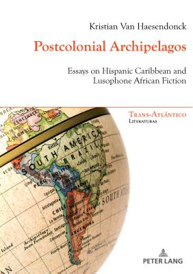 Postcolonial Archipelagos: Essays on Hispanic Caribbean and Lusophone African Fiction - Dei-Cas Giraldi, Norah (Editor), and Idmhand, Fatiha (Editor), and Van Haesendonck, Kristian