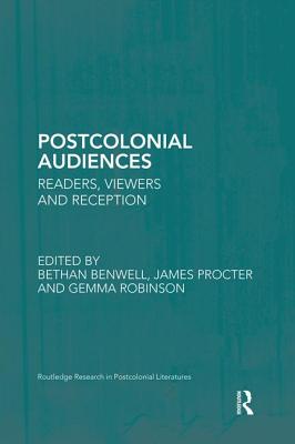 Postcolonial Audiences: Readers, Viewers and Reception - Benwell, Bethan (Editor), and Procter, James (Editor), and Robinson, Gemma (Editor)