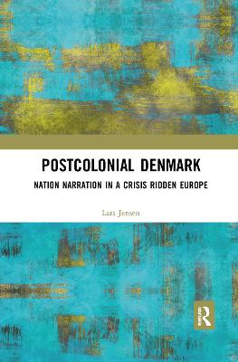 Postcolonial Denmark: Nation Narration in a Crisis Ridden Europe - Jensen, Lars