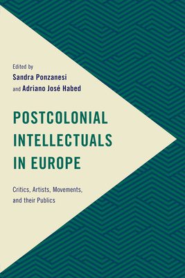 Postcolonial Intellectuals in Europe: Critics, Artists, Movements, and Their Publics - Ponzanesi, Sandra (Editor), and Habed, Adriano Jos (Editor)