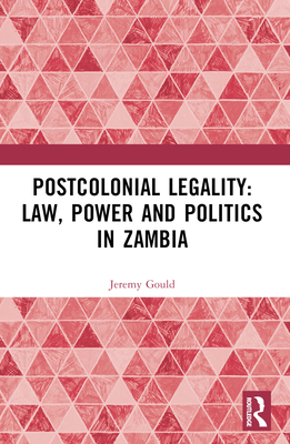 Postcolonial Legality: Law, Power and Politics in Zambia - Gould, Jeremy