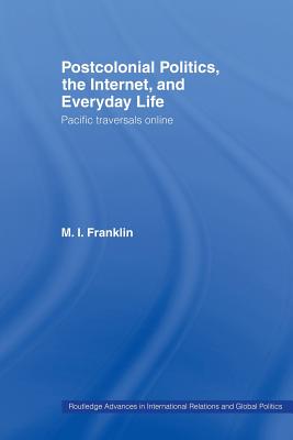 Postcolonial Politics, The Internet and Everyday Life: Pacific Traversals Online - Franklin, M I