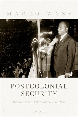 Postcolonial Security: Britain, France, and West Africa's Cold War - Wyss, Marco