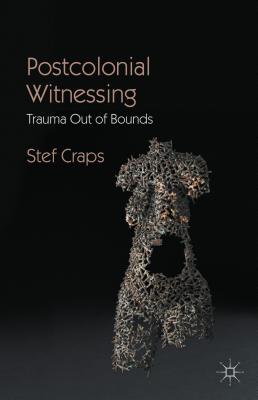 Postcolonial Witnessing: Trauma Out of Bounds - Craps, Stef