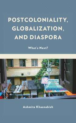 Postcoloniality, Globalization, and Diaspora: What's Next? - Khasnabish, Ashmita (Contributions by), and Arnold, Markus (Contributions by), and Henry, Paget (Contributions by)