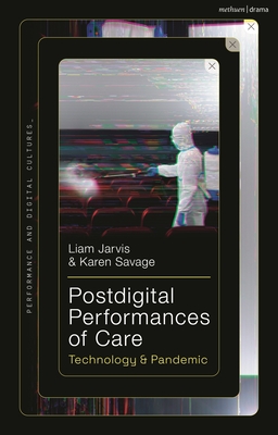 Postdigital Performances of Care: Technology & Pandemic - Jarvis, Liam (Editor), and Savage, Karen (Editor)