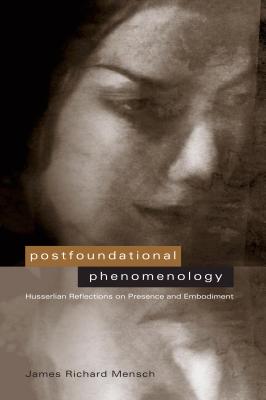 Postfoundational Phenomenology: Husserlian Reflections on Presence and Embodiment - Mensch, James R