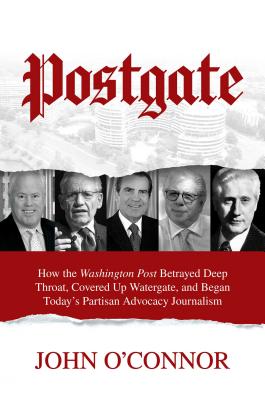 Postgate: How the Washington Post Betrayed Deep Throat, Covered Up Watergate, and Began Today's Partisan Advocacy Journalism - O'Connor, John