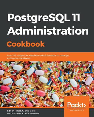 PostgreSQL 11 Administration Cookbook: Over 175 recipes for database administrators to manage enterprise databases - Riggs, Simon, and Ciolli, Gianni, and Meesala, Sudheer Kumar