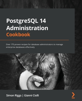 PostgreSQL 14 Administration Cookbook: Over 175 proven recipes for database administrators to manage enterprise databases effectively - Riggs, Simon, and Ciolli, Gianni