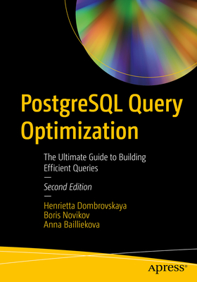 PostgreSQL Query Optimization: The Ultimate Guide to Building Efficient Queries - Dombrovskaya, Henrietta, and Database Expert, and Bailliekova, Anna