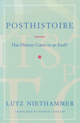 Posthistoire: Has History Come to an End? - Niethammer, Lutz, and Camiller, Patrick (Translated by)
