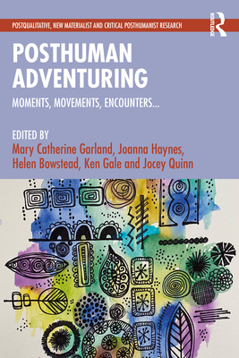 Posthuman Adventuring: Moments, Movements, Encounters... - Garland, Mary (Editor), and Haynes, Joanna (Editor), and Gale, Ken (Editor)