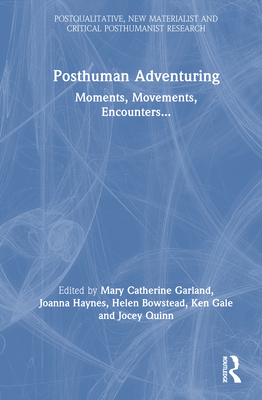 Posthuman Adventuring: Moments, Movements, Encounters... - Garland, Mary (Editor), and Haynes, Joanna (Editor), and Gale, Ken (Editor)