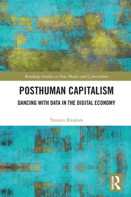 Posthuman Capitalism: Dancing with Data in the Digital Economy - Ibrahim, Yasmin