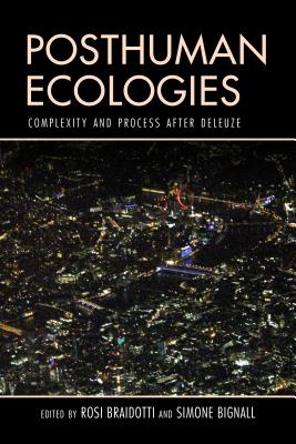 Posthuman Ecologies: Complexity and Process after Deleuze - Braidotti, Rosi (Editor), and Bignall, Simone (Editor)