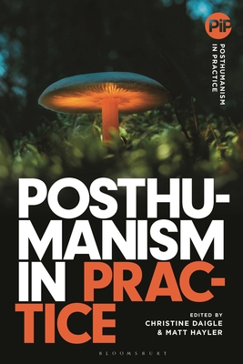 Posthumanism in Practice - Hayler, Matthew (Editor), and Sands, Danielle (Editor), and Daigle, Christine (Editor)