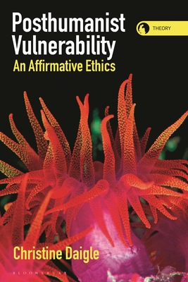 Posthumanist Vulnerability: An Affirmative Ethics - Daigle, Christine, and Braidotti, Rosi (Editor)