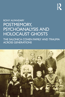 Postmemory, Psychoanalysis and Holocaust Ghosts: The Salonica Cohen Family and Trauma Across Generations - Alfandary, Rony