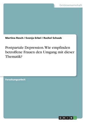 Postpartale Depression. Wie empfinden betroffene Frauen den Umgang mit dieser Thematik? - Resch, Martina, and Erbel, Svenja, and Schaub, Rachel