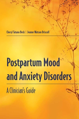 Postpartum Mood and Anxiety Disorders: A Clinician's Guide: A Clinician's Guide - Beck, Cheryl Tatano, Dnsc, Faan, and Driscoll, Jeanne Watson, M.S., R.N., C.S.