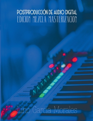 Postproducci?n de Audio Digital: Edici?n, Mezcla y Masterizaci?n - Garc?a Morales, Lino