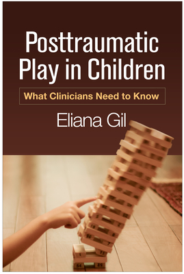 Posttraumatic Play in Children: What Clinicians Need to Know - Gil, Eliana, PhD