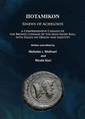 Potamikon: Sinews of Acheloios: A Comprehensive Catalog of the Bronze Coinage of the Man-Faced Bull, with Essays on Origin and Identity - Molinari, Nicholas J, and Sisci, Nicola