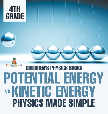 Potential Energy vs. Kinetic Energy - Physics Made Simple - 4th Grade Children's Physics Books - Baby Professor