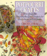 Potpourri Crafts: More Than 100 Fragrant Recipes and Projects for Every Room in Your House - Cusick, Dawn