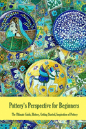Pottery's Perspective for Beginners: The Ultimate Guide, History, Getting Started, Inspiration of Pottery: Pottery Book for Beginners