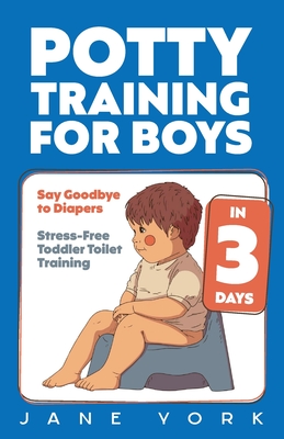 Potty Training for Boys: Say Goodbye to Diapers in 3 Days: Stress-Free Toddler Toilet Training - York, Jane