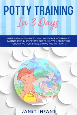 Potty Training in 3 Days: Simple and Child-friendly 3 Days Guide for Modern Busy Parents. Step-by-step Strategies to Help you Train your Toddler. No more Stress, Crying and Wet Pants. - Infant, Janet