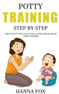 Potty Training Step by Step: The Step by Step Plan for a Clean Break from Dirty Diapers