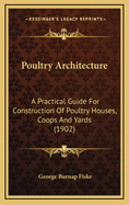 Poultry Architecture: A Practical Guide for Construction of Poultry Houses, Coops and Yards