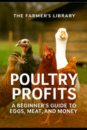 Poultry Profits: A Beginner's Guide to Eggs, Meat, and Money