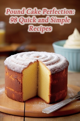 Pound Cake Perfection: 98 Quick and Simple Recipes - Spot, Tantalizing Hearth