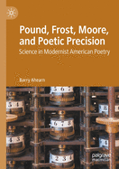 Pound, Frost, Moore, and Poetic Precision: Science in Modernist American Poetry