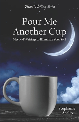 Pour Me Another Cup: Mystical Writings to Illuminate Your Soul - Acello, Stephanie