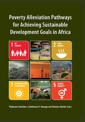 Poverty Alleviation Pathways for Achieving Sustainable Development Goals in Africa - Simelane, Thokozani (Editor), and Managa, Lavhelesani R (Editor), and Muchie, Mammo (Editor)