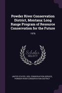 Powder River Conservation District, Montana: Long Range Program of Resource Conservation for the Future: 1976