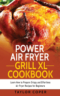 Power Air Fryer Grill Xl Cookbook: Learn How to Prepare Crispy and Effortless Air Fryer Recipes for Beginners