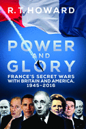 Power and Glory: France's Secret Wars with Britain and America, 1945-2016