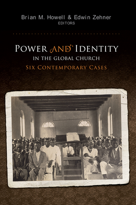 Power and Identity in the Global Church:: Six Contemporary Cases - Howell, Brian M (Editor), and Zehner, Edwin (Editor)