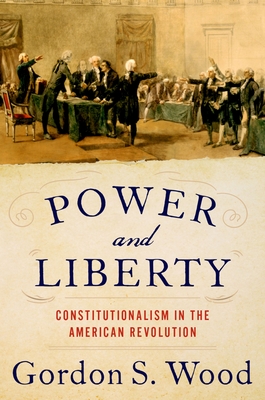 Power and Liberty: Constitutionalism in the American Revolution - Wood, Gordon S