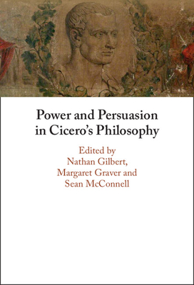 Power and Persuasion in Cicero's Philosophy - Gilbert, Nathan (Editor), and Graver, Margaret (Editor), and McConnell, Sean (Editor)