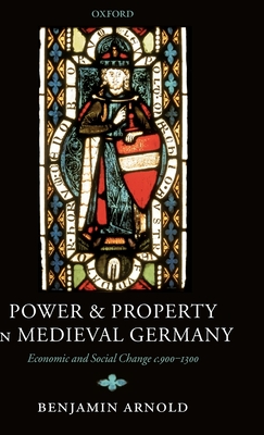 Power and Property in Medieval Germany: Economic and Social Change C.900-1300 - Arnold, Benjamin
